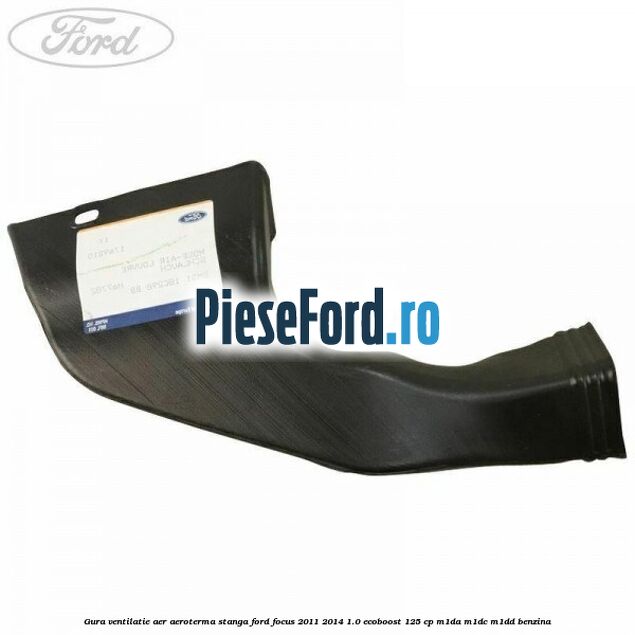 Gura ventilatie aer aeroterma stanga Ford Focus 2011-2014 1.0 EcoBoost 125 cp Gura ventilatie aer aeroterma stanga Ford Focus 2011-2014 1.0 EcoBoost 125 cp M1DA, M1DC, M1DD benzina