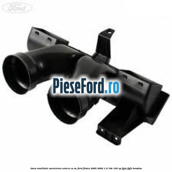 Gura ventilatie aeroterma centru cu AC Ford Fiesta 2005-2008 1.6 16V 100 cp FYJA, FYJB benzina