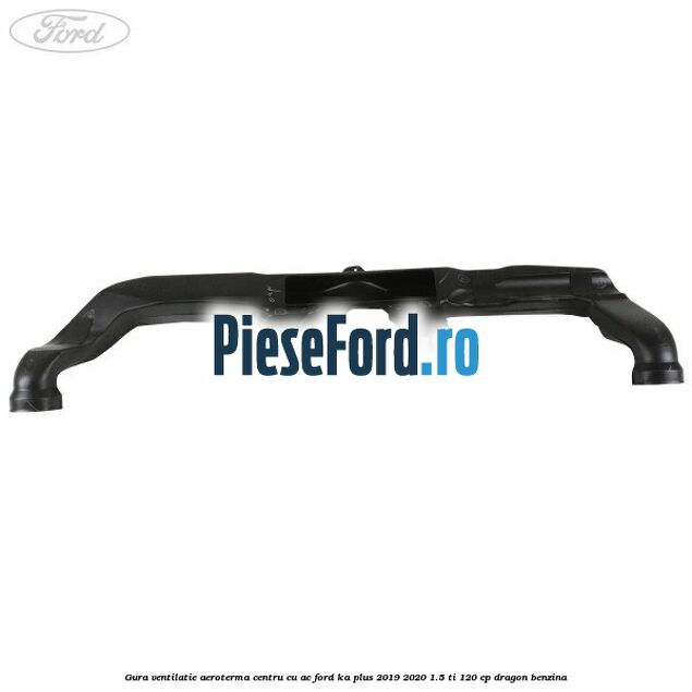Gura ventilatie aeroterma centru cu AC Ford Ka plus 2019-2020 1.5 Ti 120 cp dragon benzina