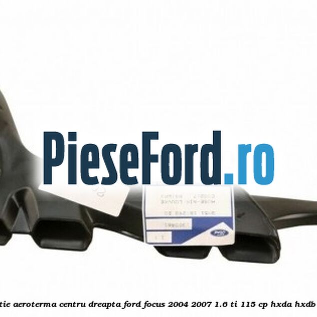 Gura ventilatie aeroterma centru dreapta Ford Focus 2004-2007 1.6 Ti 115 cp Gura ventilatie aeroterma centru dreapta Ford Focus 2004-2007 1.6 Ti 115 cp HXDA, HXDB, SIDA benzina