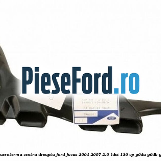 Gura ventilatie aeroterma centru dreapta Ford Focus 2004-2007 2.0 TDCi 136 cp G6DA, G6DB, G6DD, G6DG diesel