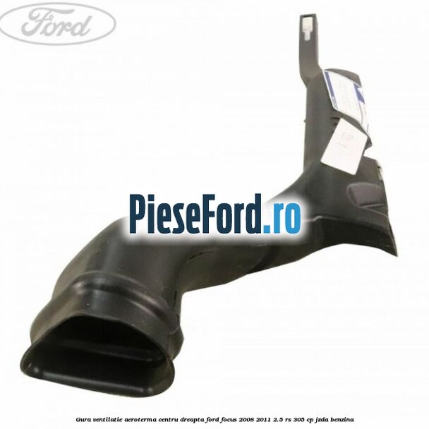 Gura ventilatie aeroterma centru dreapta Ford Focus 2008-2011 2.5 RS 305 cp JZDA benzina