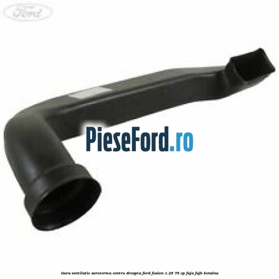 Gura ventilatie aeroterma centru dreapta Ford Fusion 1.25 75 cp FUJA, FUJB benzina
