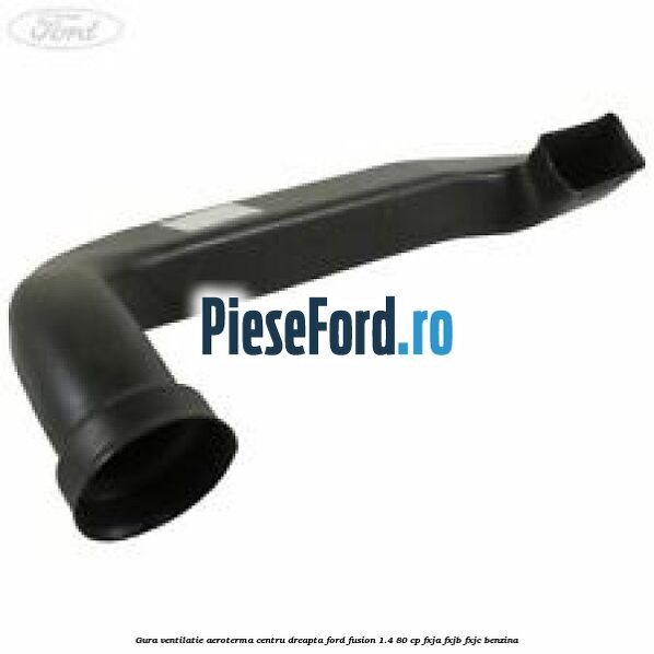 Gura ventilatie aeroterma centru dreapta Ford Fusion 1.4 80 cp Gura ventilatie aeroterma centru dreapta Ford Fusion 1.4 80 cp FXJA, FXJB, FXJC benzina
