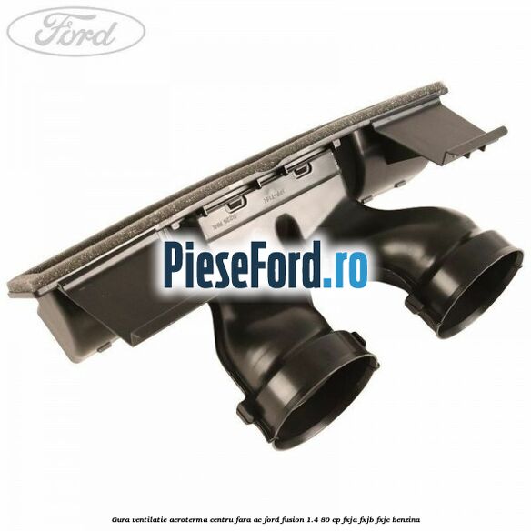 Gura ventilatie aeroterma centru fara AC Ford Fusion 1.4 80 cp FXJA, FXJB, FXJC benzina