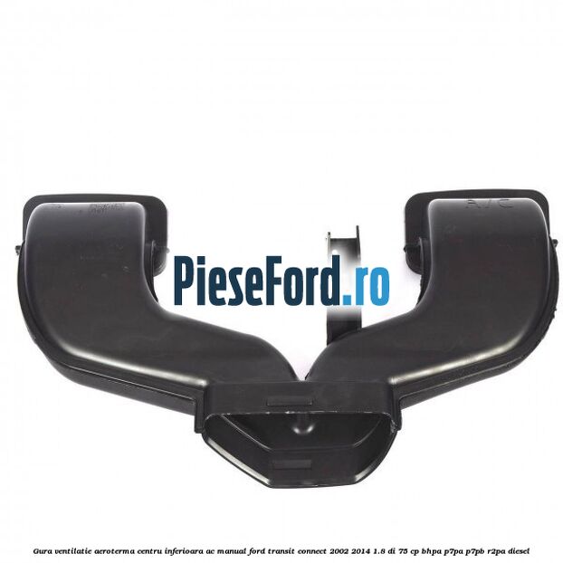 Gura ventilatie aeroterma centru inferioara AC manual Ford Transit Connect 2002-2014 1.8 Di 75 cp BHPA, P7PA, P7PB, R2PA diesel