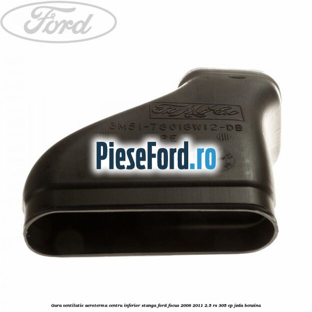 Gura ventilatie aeroterma centru inferior stanga Ford Focus 2008-2011 2.5 RS 305 cp JZDA benzina