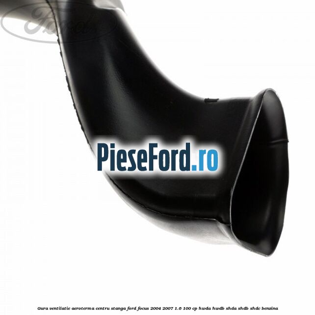 Gura ventilatie aeroterma centru stanga Ford Focus 2004-2007 1.6 100 cp HWDA, HWDB, SHDA, SHDB, SHDC benzina