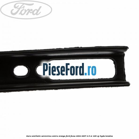 Gura ventilatie aeroterma centru stanga Ford Focus 2004-2007 2.5 ST 225 cp HYDA benzina