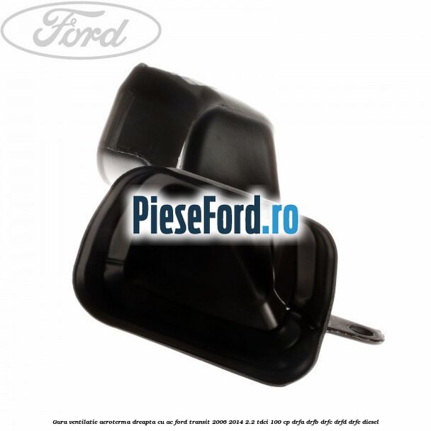 Gura ventilatie aeroterma dreapta cu AC Ford Transit 2006-2014 2.2 TDCi 100 cp DRFA, DRFB, DRFC, DRFD, DRFE diesel