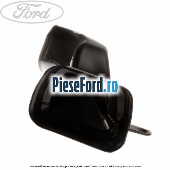 Gura ventilatie aeroterma dreapta cu AC Ford Transit 2006-2014 2.2 TDCi 136 cp USRA, USRB diesel