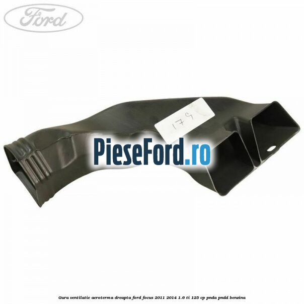 Gura ventilatie aeroterma dreapta Ford Focus 2011-2014 1.6 Ti 125 cp Gura ventilatie aeroterma dreapta Ford Focus 2011-2014 1.6 Ti 125 cp PNDA, PNDD benzina