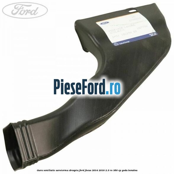 Gura ventilatie aeroterma dreapta Ford Focus 2014-2018 2.3 RS 350 cp YVDA benzina