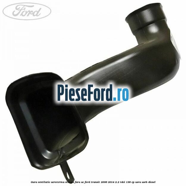 Gura ventilatie aeroterma stanga fara AC Ford Transit 2006-2014 2.2 TDCi 136 cp USRA, USRB diesel