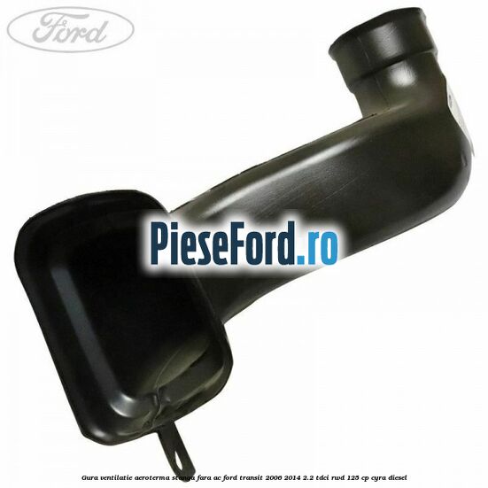 Gura ventilatie aeroterma stanga fara AC Ford Transit 2006-2014 2.2 TDCi RWD 125 cp CYRA diesel