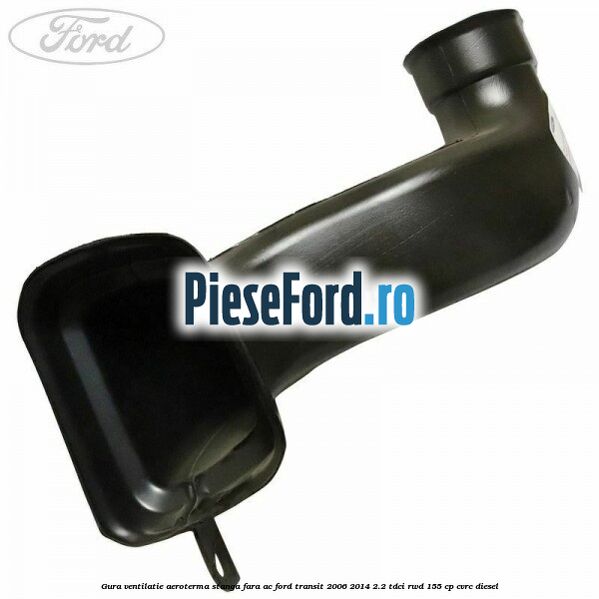 Gura ventilatie aeroterma stanga fara AC Ford Transit 2006-2014 2.2 TDCi RWD 155 cp CVRC diesel