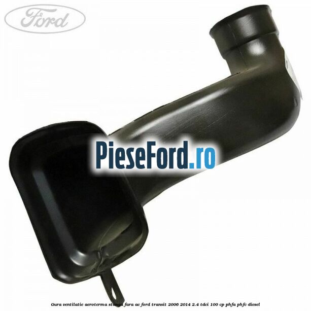Gura ventilatie aeroterma stanga fara AC Ford Transit 2006-2014 2.4 TDCi 100 cp PHFA, PHFC diesel