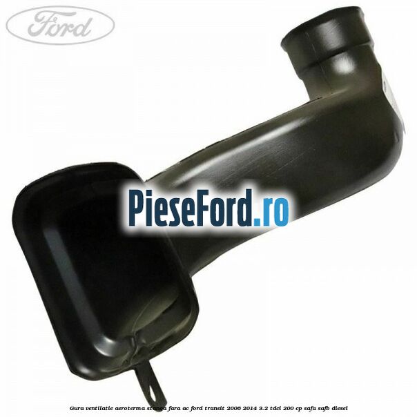 Gura ventilatie aeroterma stanga fara AC Ford Transit 2006-2014 3.2 TDCi 200 cp SAFA, SAFB diesel