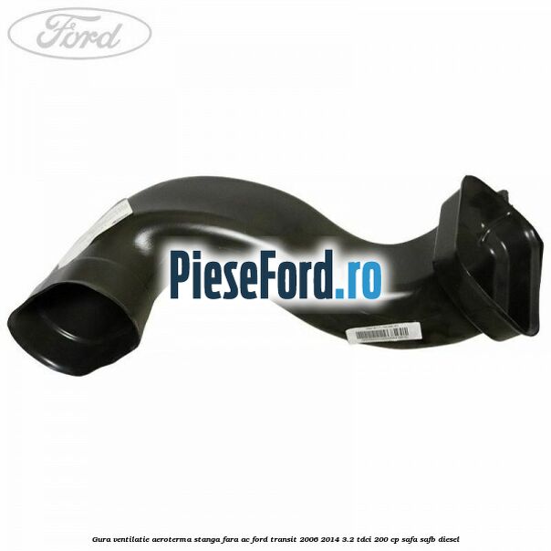 Gura ventilatie aeroterma stanga fara AC Ford Transit 2006-2014 3.2 TDCi 200 cp SAFA, SAFB diesel