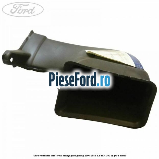 Gura ventilatie aeroterma stanga Ford Galaxy 2007-2014 1.8 TDCi 100 cp Gura ventilatie aeroterma stanga Ford Galaxy 2007-2014 1.8 TDCi 100 cp FFWA diesel