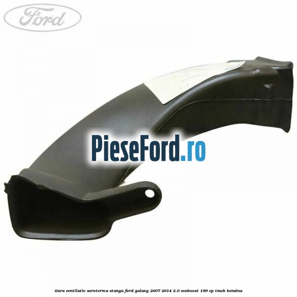 Gura ventilatie aeroterma stanga Ford Galaxy 2007-2014 2.0 EcoBoost 199 cp Gura ventilatie aeroterma stanga Ford Galaxy 2007-2014 2.0 EcoBoost 199 cp TNWB benzina