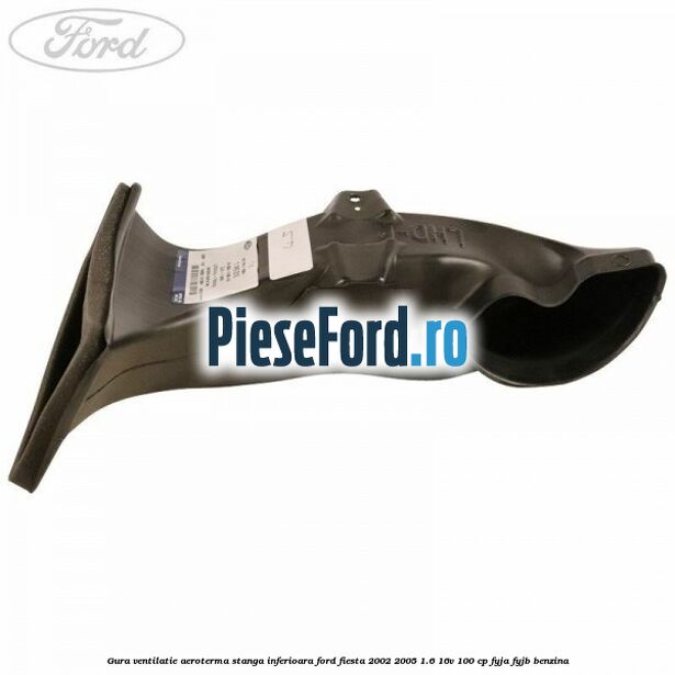 Gura ventilatie aeroterma stanga inferioara Ford Fiesta 2002-2005 1.6 16V 100 cp FYJA, FYJB benzina