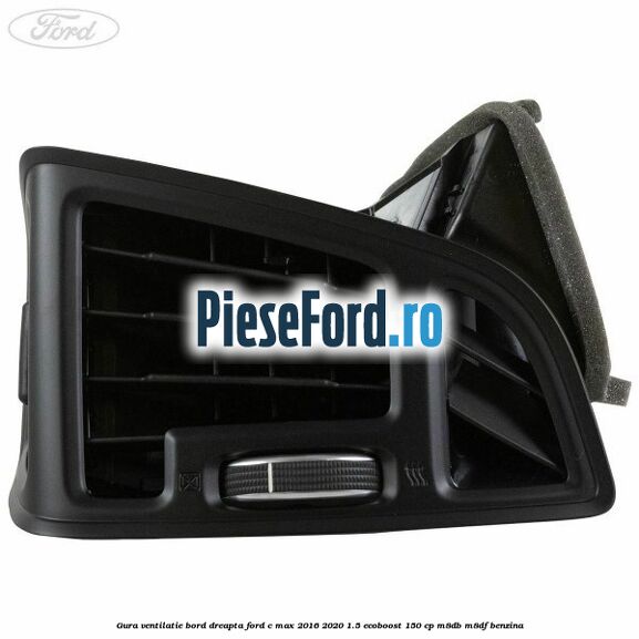 Gura ventilatie bord dreapta Ford C-Max 2016-2020 1.5 EcoBoost 150 cp M8DB, M8DF benzina