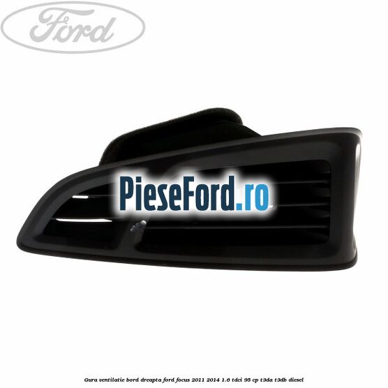Gura ventilatie bord dreapta Ford Focus 2011-2014 1.6 TDCi 95 cp Gura ventilatie bord dreapta Ford Focus 2011-2014 1.6 TDCi 95 cp T3DA, T3DB diesel