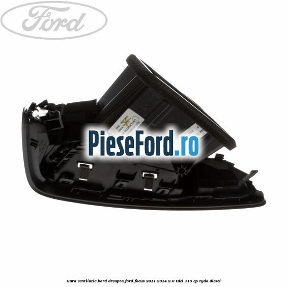 Gura ventilatie bord dreapta Ford Focus 2011-2014 2.0 TDCi 115 cp Gura ventilatie bord dreapta Ford Focus 2011-2014 2.0 TDCi 115 cp TYDA diesel
