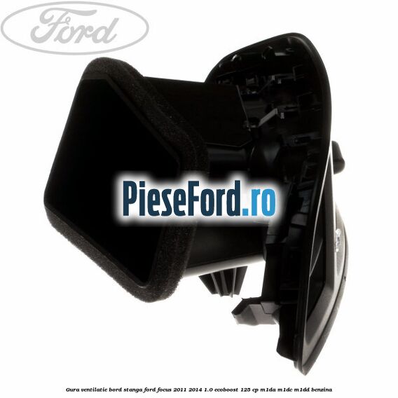 Gura ventilatie bord stanga Ford Focus 2011-2014 1.0 EcoBoost 125 cp M1DA, M1DC, M1DD benzina