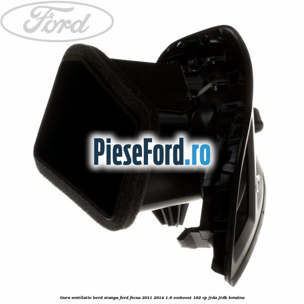 Gura ventilatie bord stanga Ford Focus 2011-2014 1.6 EcoBoost 182 cp Gura ventilatie bord stanga Ford Focus 2011-2014 1.6 EcoBoost 182 cp JTDA, JTDB benzina