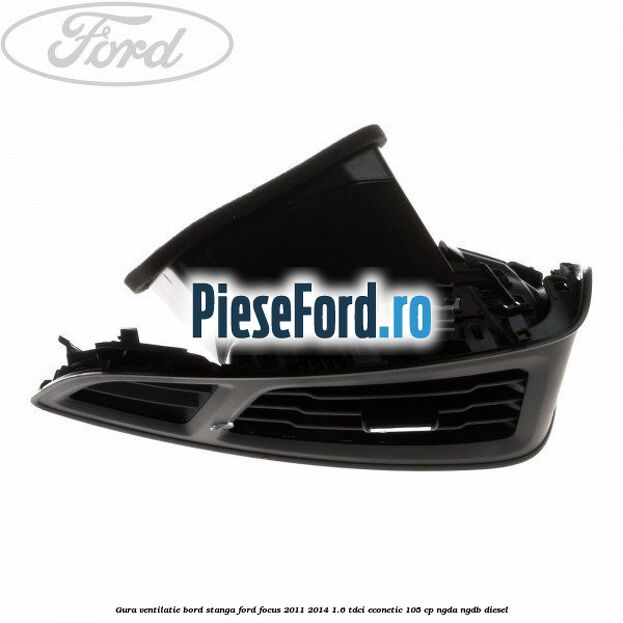 Gura ventilatie bord stanga Ford Focus 2011-2014 1.6 TDCi ECOnetic 105 cp