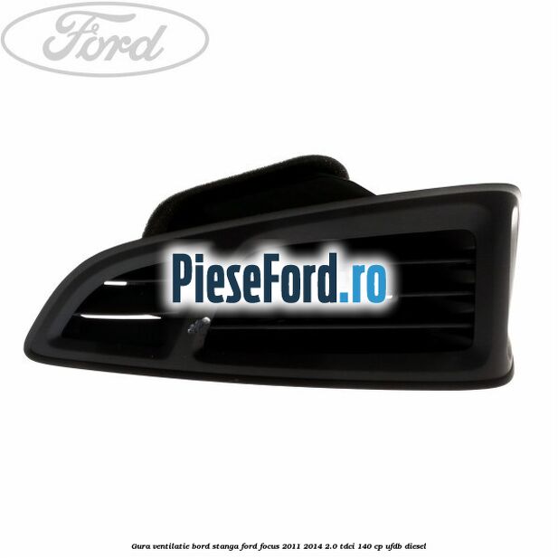 Gura ventilatie bord stanga Ford Focus 2011-2014 2.0 TDCi 140 cp UFDB diesel