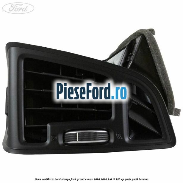 Gura ventilatie bord stanga Ford Grand C-Max 2016-2020 1.6 Ti 125 cp PNDA, PNDD benzina
