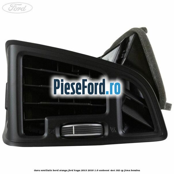 Gura ventilatie bord stanga Ford Kuga 2013-2016 1.6 EcoBoost 4x4 182 cp JTMA benzina