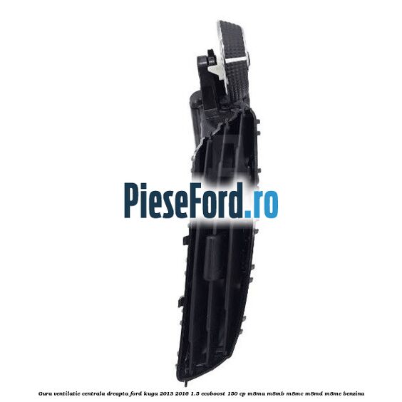 Gura ventilatie centrala dreapta Ford Kuga 2013-2016 1.5 EcoBoost 150 cp M8MA, M8MB, M8MC, M8MD, M8ME benzina