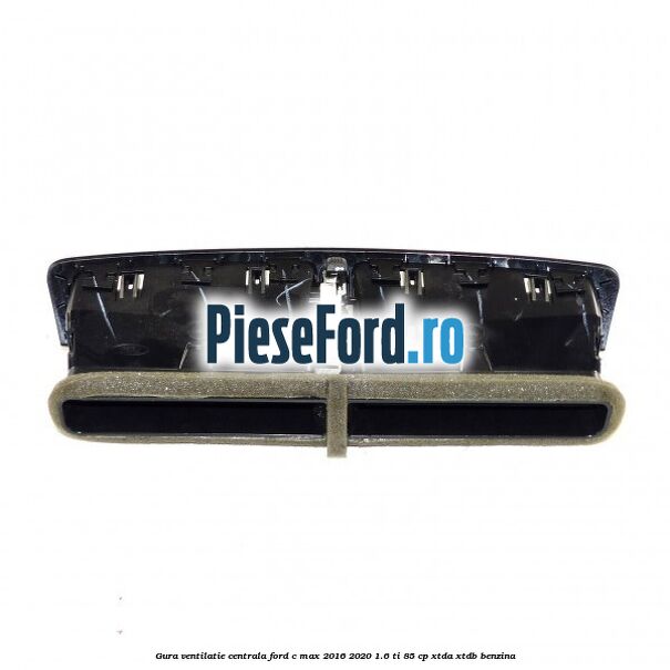 Gura ventilatie centrala Ford C-Max 2016-2020 1.6 Ti 85 cp Gura ventilatie centrala Ford C-Max 2016-2020 1.6 Ti 85 cp XTDA, XTDB benzina