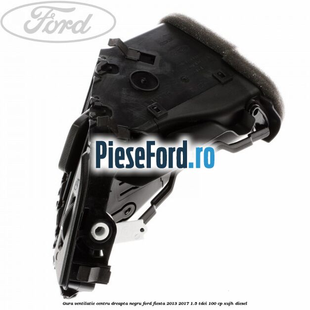 Gura ventilatie centru dreapta, negru Ford Fiesta 2013-2017 1.5 TDCi 100 cp XUJH diesel