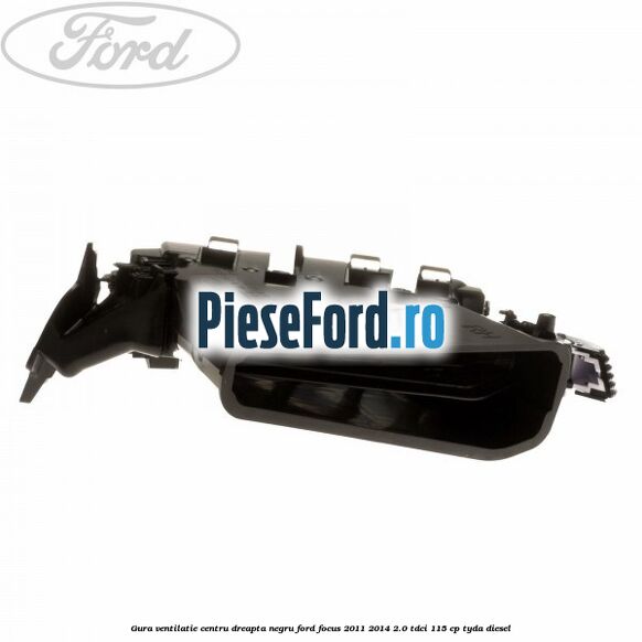 Gura ventilatie centru dreapta, negru Ford Focus 2011-2014 2.0 TDCi 115 cp TYDA diesel