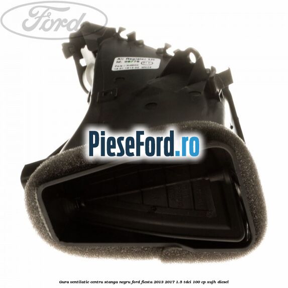 Gura ventilatie centru stanga, negru Ford Fiesta 2013-2017 1.5 TDCi 100 cp XUJH diesel