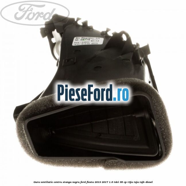 Gura ventilatie centru stanga, negru Ford Fiesta 2013-2017 1.6 TDCi 95 cp T3JA, TZJA, TZJB diesel