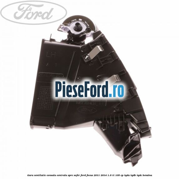 Gura ventilatie consala centrala, spre sofer Ford Focus 2011-2014 1.6 Ti 105 cp IQDA, IQDB, IQDC benzina