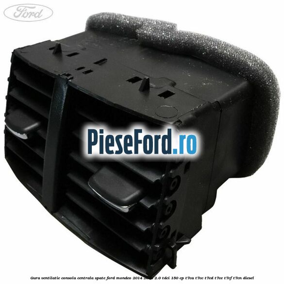 Gura ventilatie consola centrala spate Ford Mondeo 2014-2018 2.0 TDCi 150 cp Gura ventilatie consola centrala spate Ford Mondeo 2014-2018 2.0 TDCi 150 cp T7CA, T7CC, T7CD, T7CE, T7CF, T7CN diesel
