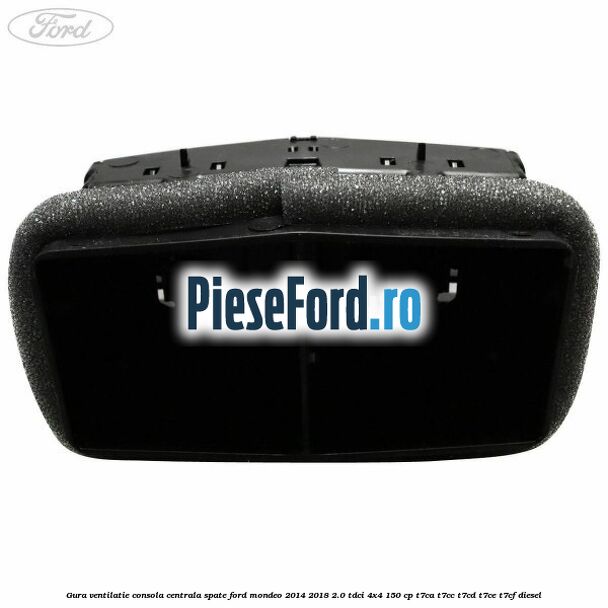 Gura ventilatie consola centrala spate Ford Mondeo 2014-2018 2.0 TDCi 4x4 150 cp Gura ventilatie consola centrala spate Ford Mondeo 2014-2018 2.0 TDCi 4x4 150 cp T7CA, T7CC, T7CD, T7CE, T7CF diesel