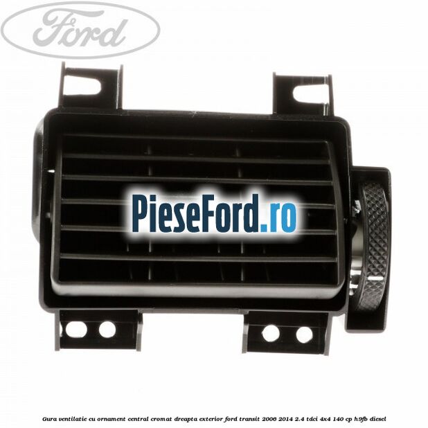 Gura ventilatie, cu ornament central cromat dreapta exterior Ford Transit 2006-2014 2.4 TDCi 4x4 140 cp H9FB diesel