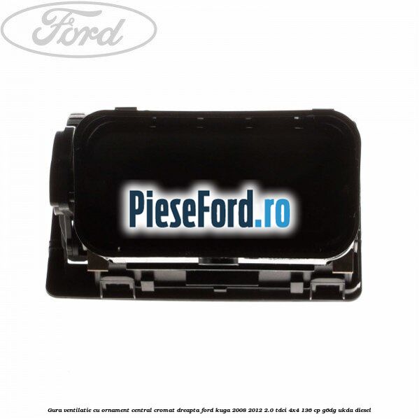 Gura ventilatie, cu ornament central cromat dreapta Ford Kuga 2008-2012 2.0 TDCi 4x4 136 cp G6DG, UKDA diesel