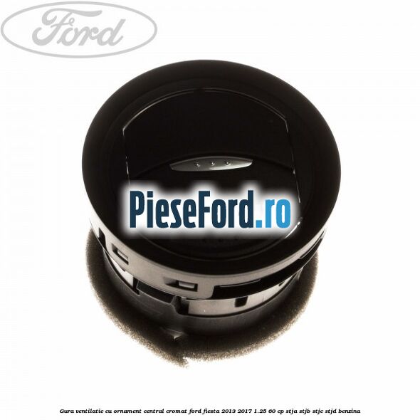 Gura ventilatie, cu ornament central cromat Ford Fiesta 2013-2017 1.25 60 cp Gura ventilatie, cu ornament central cromat Ford Fiesta 2013-2017 1.25 60 cp STJA, STJB, STJC, STJD benzina