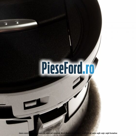 Gura ventilatie, cu ornament central cromat Ford Fiesta 2013-2017 1.25 82 cp SNJA, SNJB, SNJC, SNJD benzina