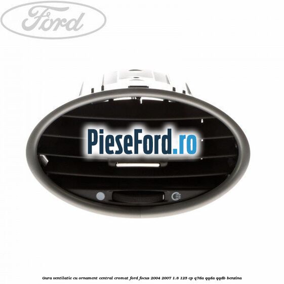 Gura ventilatie, cu ornament central cromat Ford Focus 2004-2007 1.8 125 cp Q7DA, QQDA, QQDB benzina