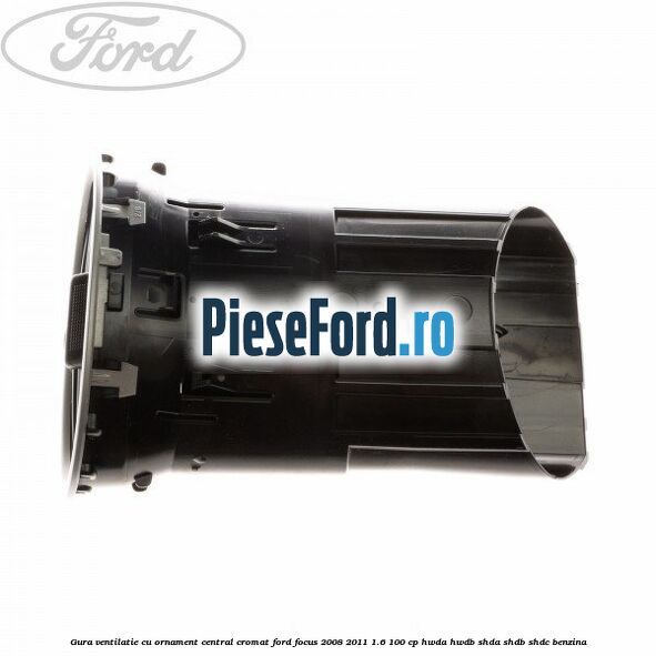 Gura ventilatie, cu ornament central cromat Ford Focus 2008-2011 1.6 100 cp HWDA, HWDB, SHDA, SHDB, SHDC benzina